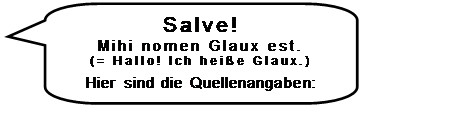 Sprechblase: rechteckig mit abgerundeten Ecken: Salve!
Mihi nomen Glaux est.
(= Hallo! Ich hei�e Glaux.)

Hier sind die Quellenangaben:

